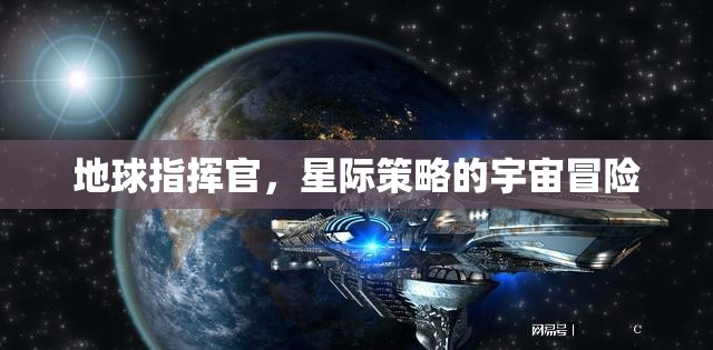 星際征途，地球指揮官的宇宙策略冒險(xiǎn)