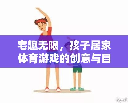 宅趣無限，孩子居家體育游戲的創(chuàng)意與目標(biāo)