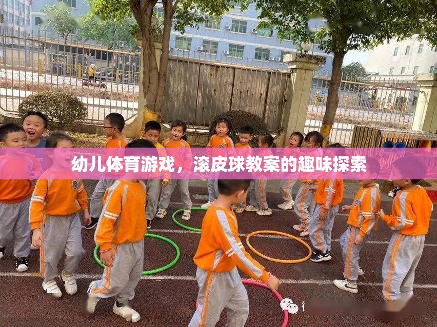 幼兒滾皮球游戲，趣味探索與身體鍛煉的完美結(jié)合