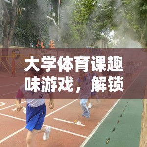 解鎖運(yùn)動新樂趣，大學(xué)體育課的趣味游戲之旅