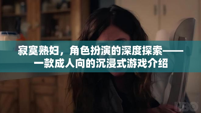 寂寞熟婦，角色扮演的深度探索——一款成人向的沉浸式游戲介紹