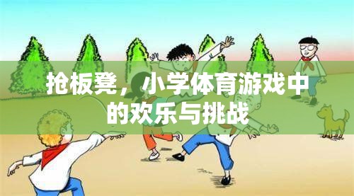 搶板凳，小學(xué)體育游戲中的歡樂與挑戰(zhàn)