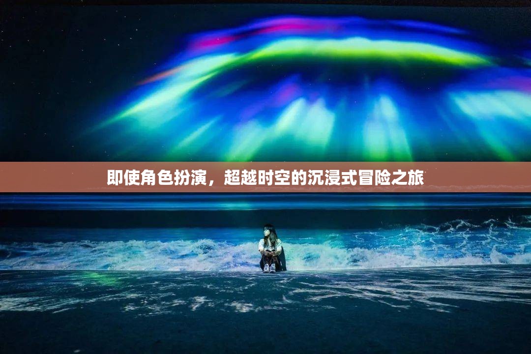 超越時(shí)空的沉浸式冒險(xiǎn)，角色扮演的奇幻之旅