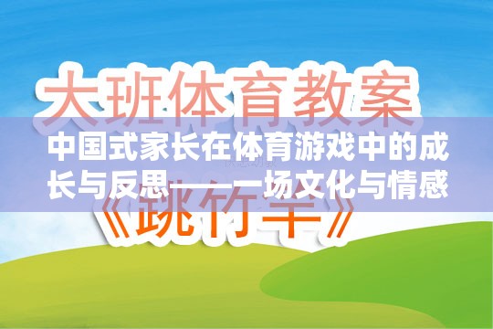 中國(guó)式家長(zhǎng)在體育游戲中的成長(zhǎng)與反思，文化與情感的深度交融