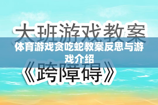 貪吃蛇體育游戲教案的反思與游戲介紹，激發(fā)運動樂趣與策略思維的雙重挑戰(zhàn)