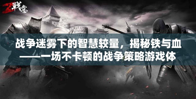 戰(zhàn)爭迷霧下的智慧較量，揭秘鐵與血的不卡頓戰(zhàn)爭策略游戲體驗(yàn)