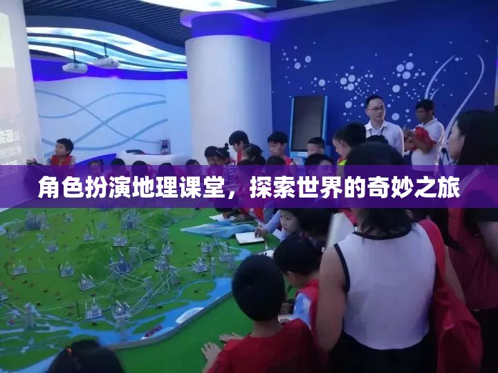 角色扮演地理課堂，踏上探索世界的奇妙之旅