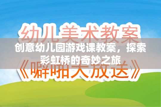 彩虹橋的奇妙之旅，創(chuàng)意幼兒園游戲課教案