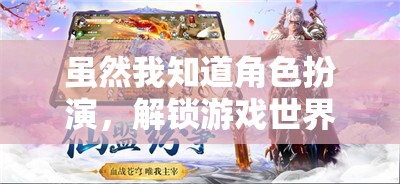 解鎖游戲世界的深層魅力，角色扮演的魅力探索