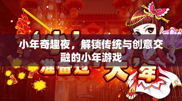 小年奇趣夜，解鎖傳統(tǒng)與創(chuàng)意交融的小年游戲