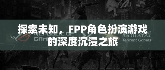 探索未知，F(xiàn)PP角色扮演游戲的深度沉浸之旅