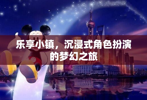 樂享小鎮(zhèn)，開啟夢幻般的沉浸式角色扮演之旅