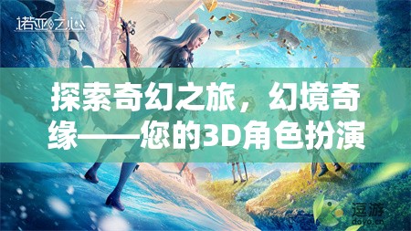 探索奇幻之旅，幻境奇緣——開啟您的3D角色扮演游戲新紀(jì)元