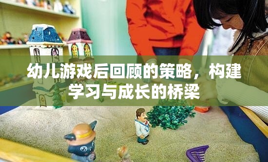 幼兒游戲后回顧，搭建學(xué)習(xí)與成長的橋梁