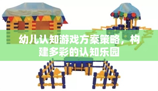 構(gòu)建多彩認(rèn)知樂園，幼兒認(rèn)知游戲方案策略