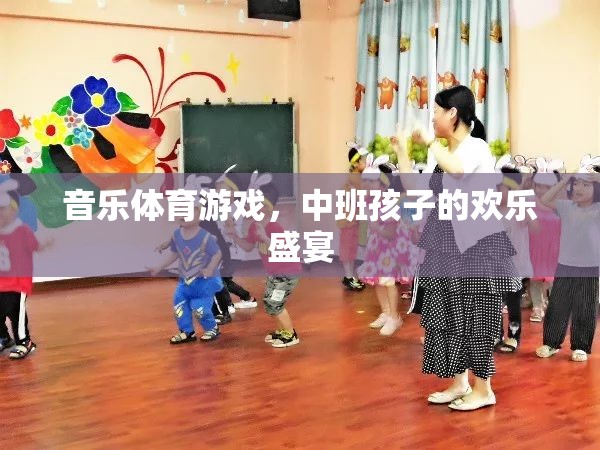 中班孩子的歡樂盛宴，音樂、體育與游戲的完美融合