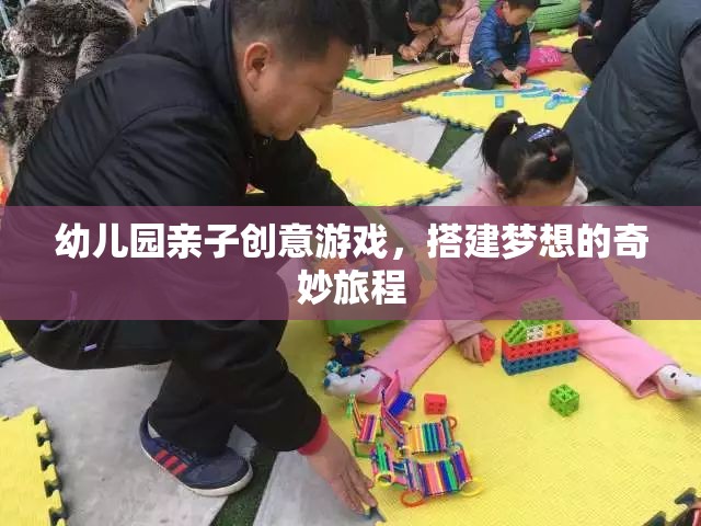 親子創(chuàng)意搭建，幼兒園的夢想奇妙旅程