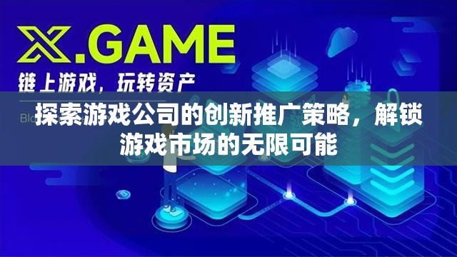 解鎖游戲市場(chǎng)無(wú)限可能，游戲公司創(chuàng)新推廣策略探索