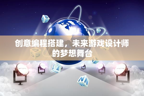 創(chuàng)意編程搭建，未來游戲設計師的夢想舞臺