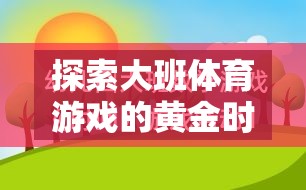 探索大班體育游戲的黃金時間，讓快樂與成長同行