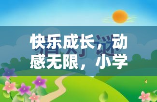 快樂(lè)成長(zhǎng)，動(dòng)感無(wú)限，小學(xué)生快樂(lè)體育游戲教案的創(chuàng)意與實(shí)施