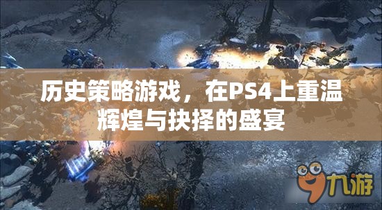 重溫輝煌與抉擇，PS4上的歷史策略游戲盛宴