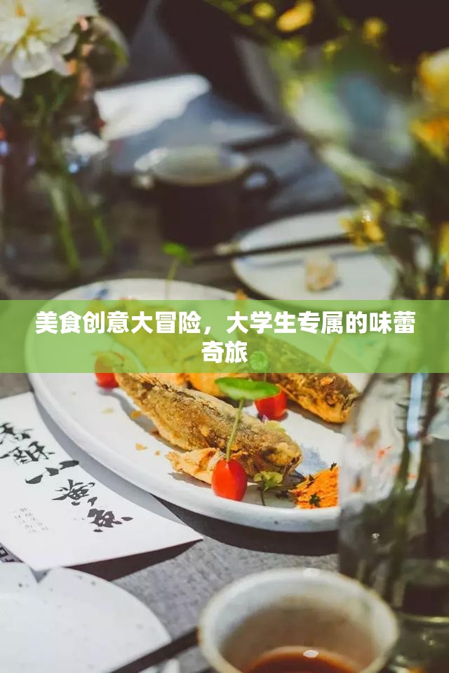 大學(xué)生美食創(chuàng)意大冒險(xiǎn)，解鎖味蕾的奇妙之旅