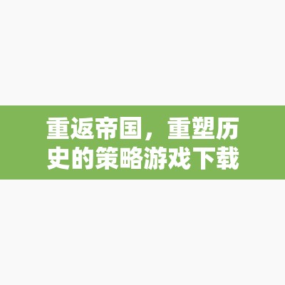 重返帝國(guó)，重塑歷史的策略游戲下載全攻略