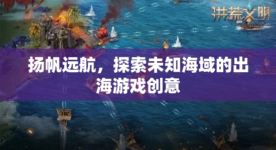 揚帆啟程，探索未知海域的冒險航海游戲