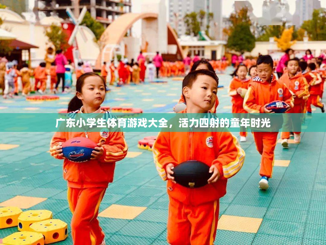 廣東小學(xué)生體育游戲大全，活力四射的童年時(shí)光