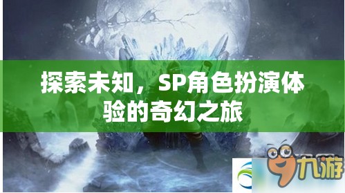 探索未知，SP角色扮演的奇幻之旅