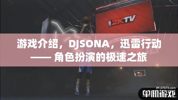 DJSONA，迅雷行動(dòng)——角色扮演的極速冒險(xiǎn)之旅