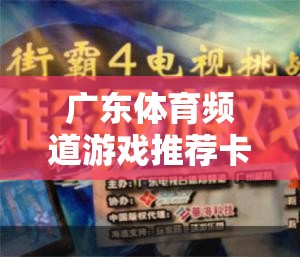 解鎖游戲新世界，廣東體育頻道游戲推薦卡