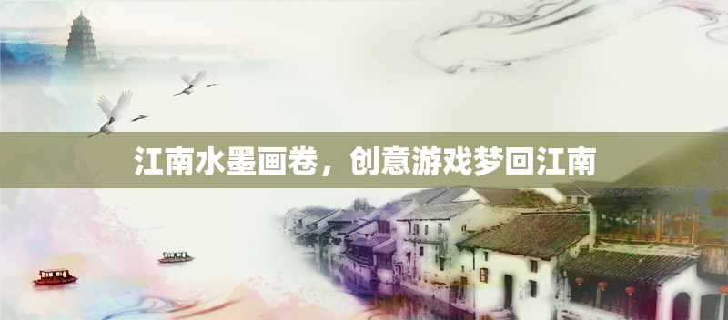 夢(mèng)回江南，水墨畫卷中的創(chuàng)意游戲之旅