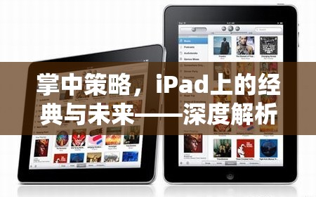 掌中策略，iPad上的經(jīng)典與未來——深度解析iPad游戲策略的魅力