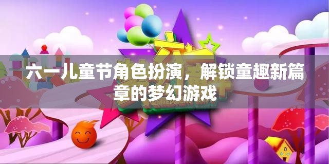 六一兒童節(jié)，解鎖童趣新篇章的夢幻角色扮演游戲