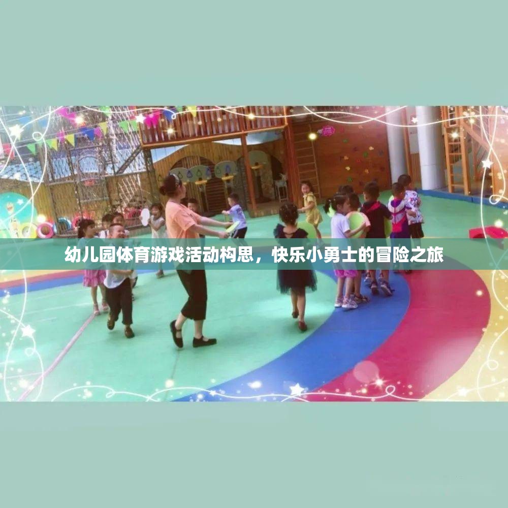 快樂小勇士，幼兒園體育游戲活動創(chuàng)意冒險之旅