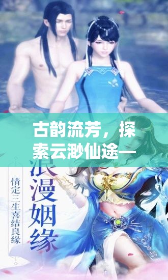 古韻流芳，探索云渺仙途——深度解析這款沉浸式古風(fēng)角色扮演端游