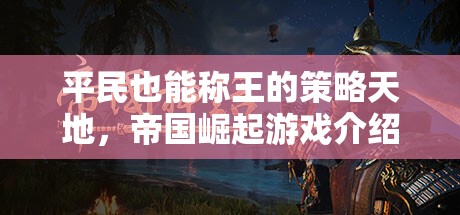 平民也能稱王的策略天地，帝國(guó)崛起游戲介紹