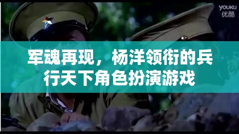 楊洋領(lǐng)銜，重燃軍魂，兵行天下角色扮演游戲