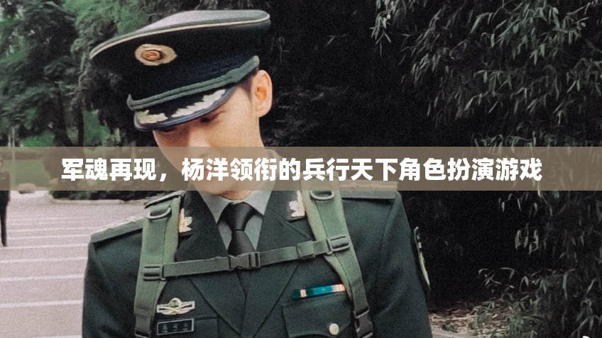 楊洋領(lǐng)銜，重燃軍魂，兵行天下角色扮演游戲