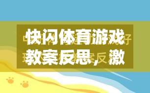 快閃體育游戲教案反思，激發(fā)潛能與挑戰(zhàn)極限的創(chuàng)意實(shí)踐