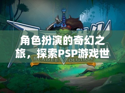 PSP游戲世界，角色扮演的奇幻之旅探索無限可能