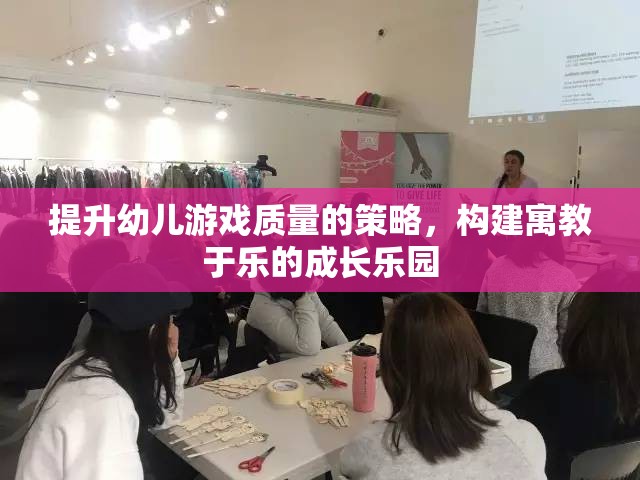 提升幼兒游戲質(zhì)量，構(gòu)建寓教于樂的成長(zhǎng)樂園