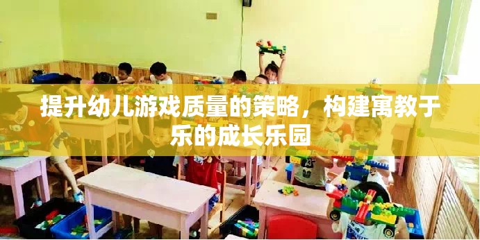 提升幼兒游戲質(zhì)量，構(gòu)建寓教于樂的成長(zhǎng)樂園