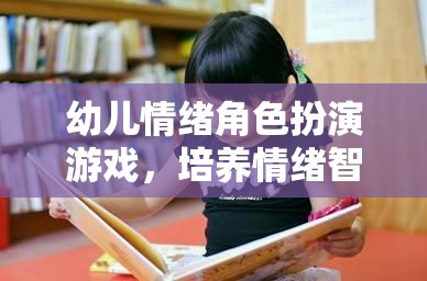 幼兒情緒角色扮演游戲，培養(yǎng)情緒智力的創(chuàng)新途徑