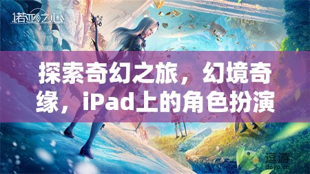 iPad上的奇幻新紀元，探索幻境奇緣的角色扮演之旅