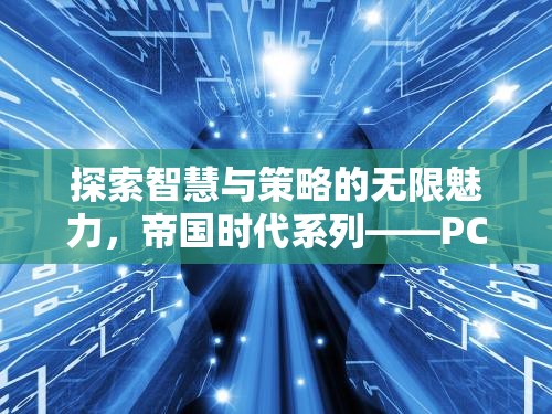 探索智慧與策略的無限魅力，帝國時代系列——PC上不可錯過的經(jīng)典策略游戲