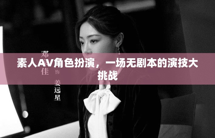 無劇本演技挑戰(zhàn)，素人AV角色扮演的創(chuàng)意盛宴