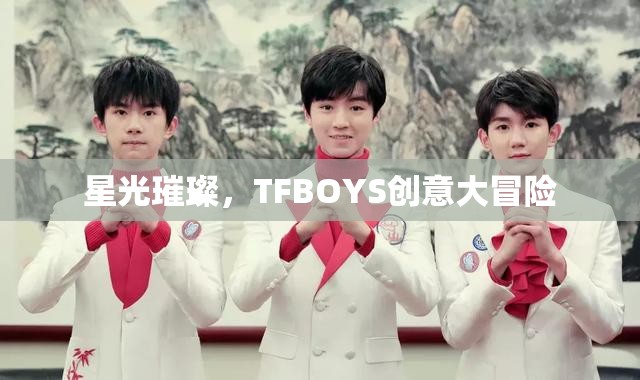 星光璀璨，TFBOYS的創(chuàng)意大冒險